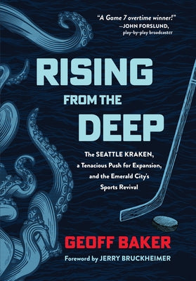 Rising from the Deep: The Seattle Kraken, a Tenacious Push for Expansion, and the Emerald City's Sports Revival by Baker, Geoff