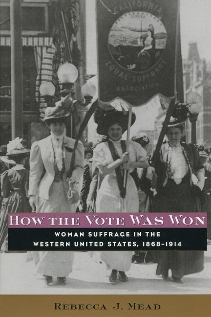How the Vote Was Won: Woman Suffrage in the Western United States, 1868-1914 by Mead, Rebecca