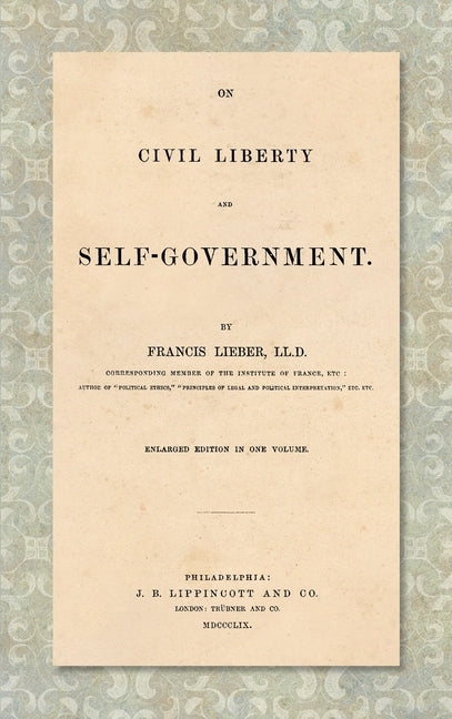 On Civil Liberty and Self-Government (1859): Enlarged edition in one volume by Lieber, Francis