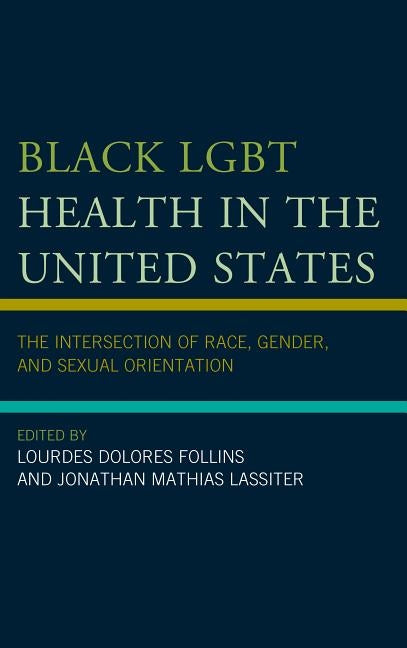 Black Lgbt Health in the United States: The Intersection of Race, Gender, and Sexual Orientation by Follins, Lourdes Dolores