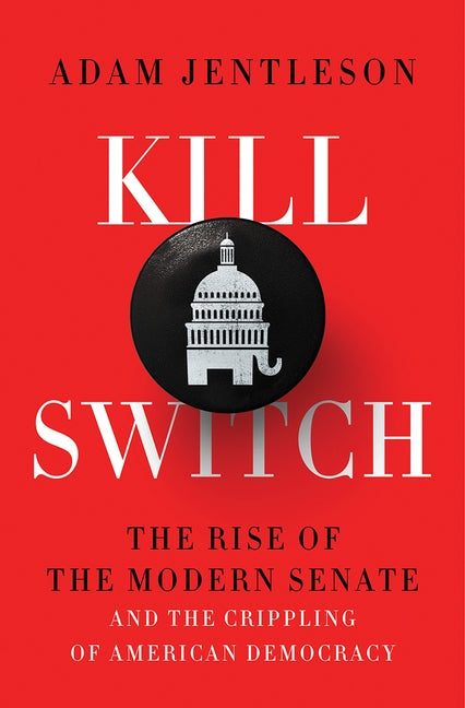 Kill Switch: The Rise of the Modern Senate and the Crippling of American Democracy by Jentleson, Adam