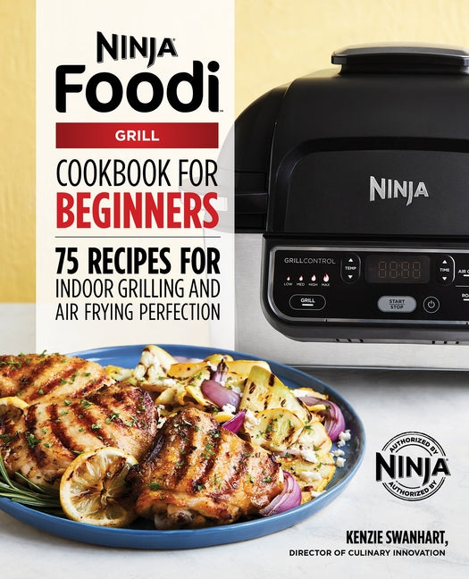 The Official Ninja Foodi Grill Cookbook for Beginners: 75 Recipes for Indoor Grilling and Air Frying Perfection by Swanhart, Kenzie