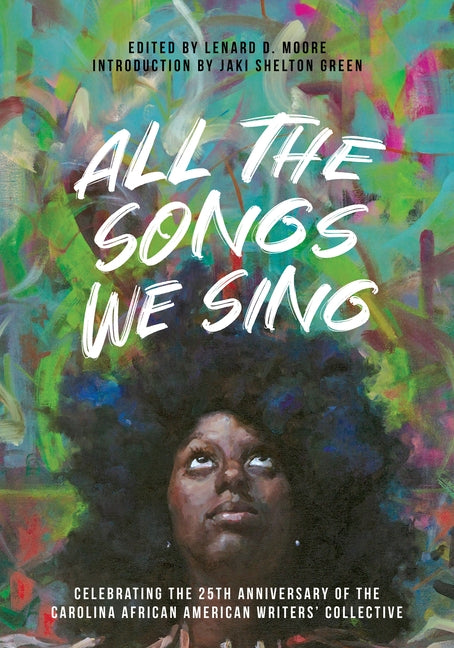 All the Songs We Sing: Celebrating the 25th Anniversary of the Carolina African American Writers' Collective by Moore, Lenard D.