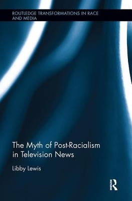 The Myth of Post-Racialism in Television News by Lewis, Libby