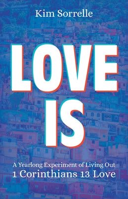 Love Is: A Yearlong Experiment in Living Out 1 Corinthians 13 Love by Sorrelle, Kim