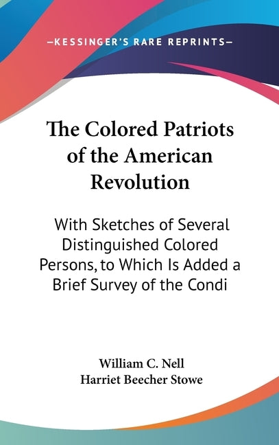 The Colored Patriots of the American Revolution: With Sketches of Several Distinguished Colored Persons, to Which Is Added a Brief Survey of the Condi by Nell, William C.