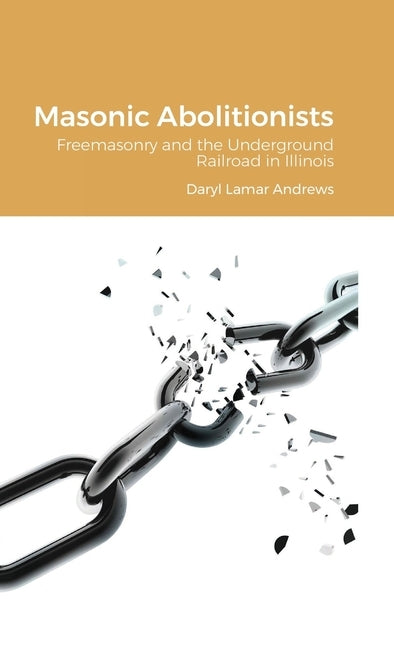 Masonic Abolitionists: Freemasonry and the Underground Railroad in Illinois by Andrews, Daryl Lamar