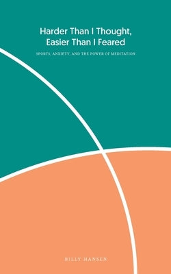 Harder Than I Thought, Easier Than I Feared: Sports, Anxiety, and the Power of Meditation by Hansen, Billy