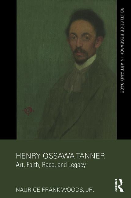 Henry Ossawa Tanner: Art, Faith, Race, and Legacy by Woods Jr, Naurice Frank