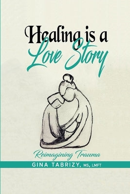 Healing Is A Love Story: Reimagining Trauma by Tabrizy, Gina
