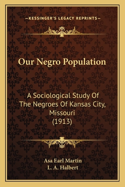 Our Negro Population: A Sociological Study Of The Negroes Of Kansas City, Missouri (1913) by Martin, Asa Earl