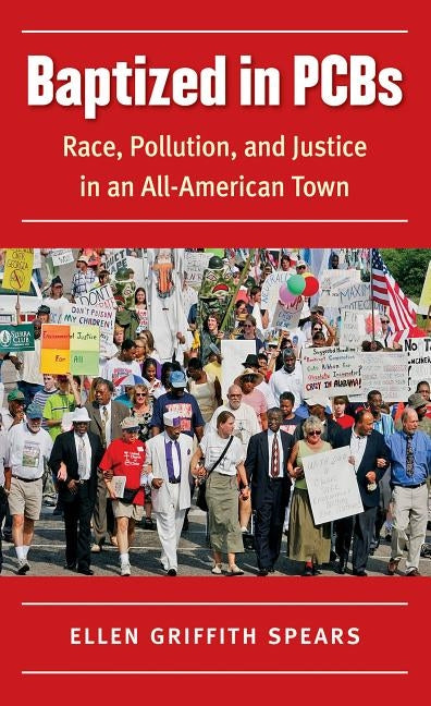Baptized in PCBs: Race, Pollution, and Justice in an All-American Town by Spears, Ellen Griffith