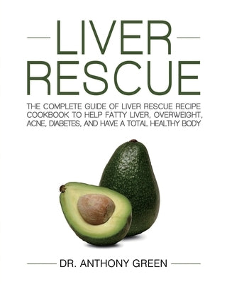 Liver Rescue: The Complete Guide of Liver Rescue Recipe Cookbook to Help Fatty Liver, Overweight, Acne, Diabetes, and Have a Total H by Green, Anthony
