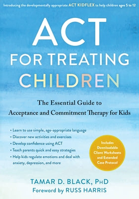 ACT for Treating Children: The Essential Guide to Acceptance and Commitment Therapy for Kids by Black, Tamar D.