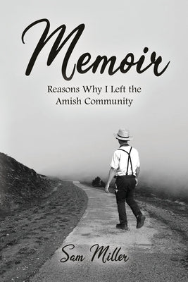 Memoir: Reasons Why I Left the Amish Community by Miller, Sam