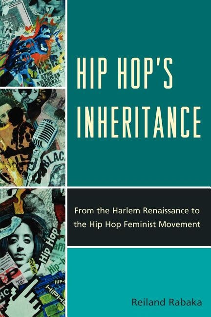 Hip Hop's Inheritance: From the Harlem Renaissance to the Hip Hop Feminist Movement by Rabaka, Reiland