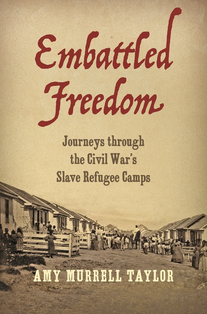 Embattled Freedom: Journeys through the Civil War's Slave Refugee Camps by Taylor, Amy Murrell