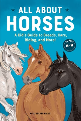 All about Horses: A Kid's Guide to Breeds, Care, Riding, and More! by Halls, Kelly Milner