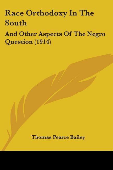 Race Orthodoxy In The South: And Other Aspects Of The Negro Question (1914) by Bailey, Thomas Pearce