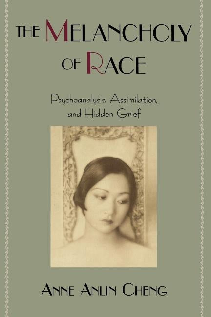 The Melancholy of Race: Psychoanalysis, Assimilation, and Hidden Grief by Cheng, Anne Anlin