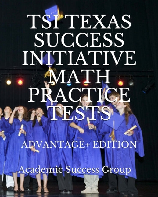 TSI Texas Success Initiative Math Practice Tests Advantage+ Edition: 335 TSI Math Practice Problems and Solutions by Academic Success Group