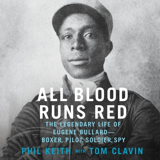 All Blood Runs Red: The Legendary Life of Eugene Bullard--Boxer, Pilot, Soldier, Spy by Keith, Phil