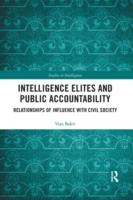 Intelligence Elites and Public Accountability: Relationships of Influence with Civil Society by Bakir, Vian