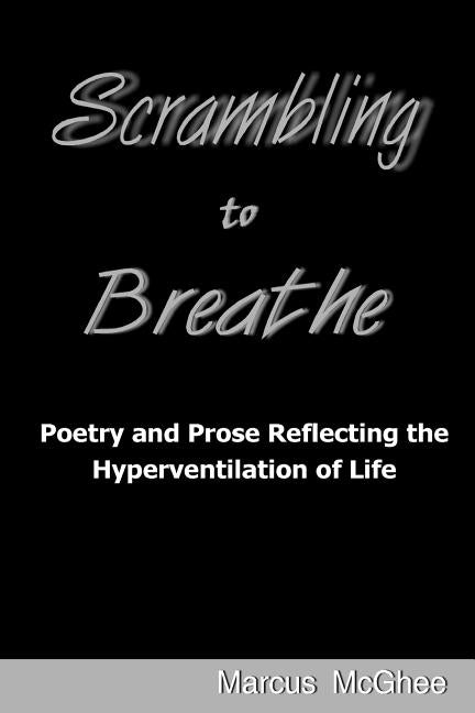 Scrambling to Breathe: Poetry and Prose Reflecting the Hyperventilation of Life by McGhee, Marcus