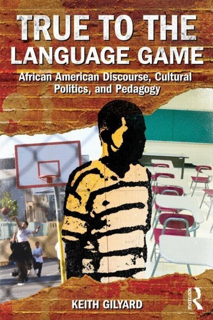 True to the Language Game: African American Discourse, Cultural Politics, and Pedagogy by Gilyard, Keith
