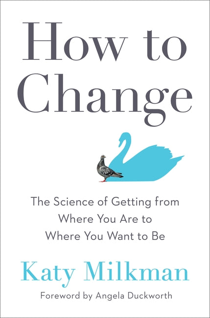 How to Change: The Science of Getting from Where You Are to Where You Want to Be by Milkman, Katy