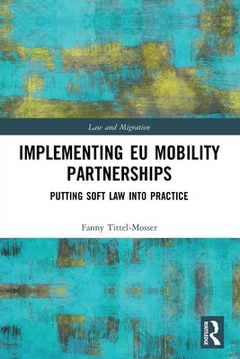 Implementing Eu Mobility Partnerships: Putting Soft Law Into Practice by Tittel-Mosser, Fanny