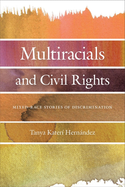 Multiracials and Civil Rights: Mixed-Race Stories of Discrimination by Hernandez, Tanya Katerí