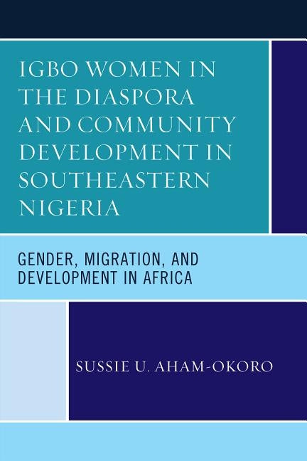 Igbo Women in the Diaspora and Community Development in Southeastern Nigeria: Gender, Migration, and Development in Africa by Aham-Okoro, Sussie U.