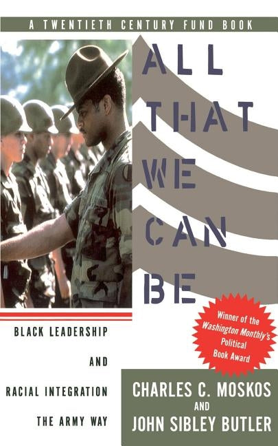 All That We Can Be: Black Leadership and Racial Integration the Army Way by Moskos, Charles