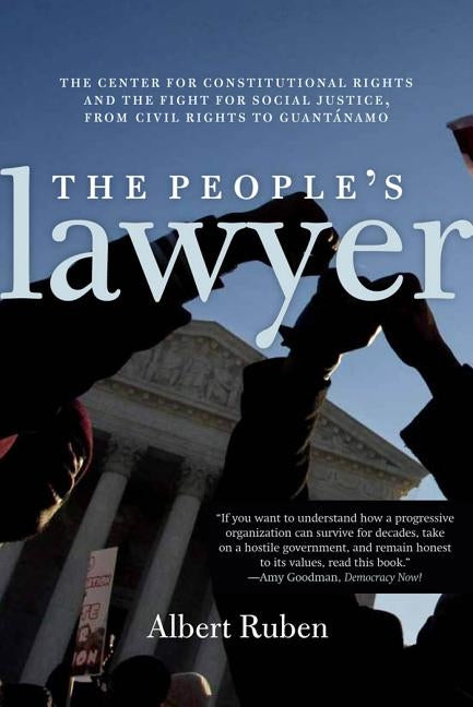 The Peopleas Lawyer: The Center for Constitutional Rights and the Fight for Social Justice, from Civil Rights to Guantanamo by Ruben, Albert Ruben