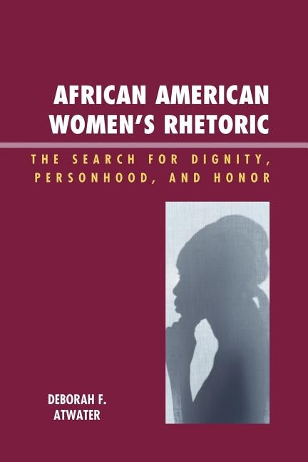 African American Women's Rhetoric: The Search for Dignity, Personhood, and Honor by Atwater, Deborah F.
