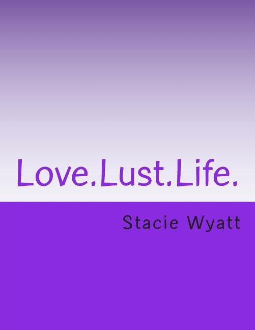 Love.Lust.Life. by Wyatt, Stacie D.