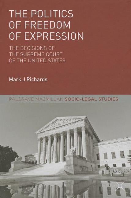 The Politics of Freedom of Expression: The Decisions of the Supreme Court of the United States by Richards, M.