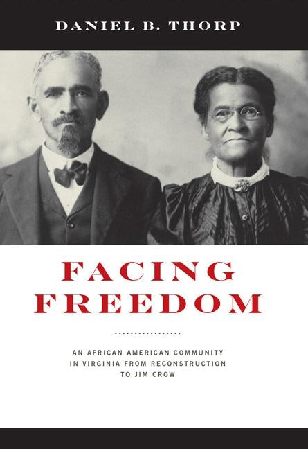 Facing Freedom: An African American Community in Virginia from Reconstruction to Jim Crow by Thorp, Daniel B.