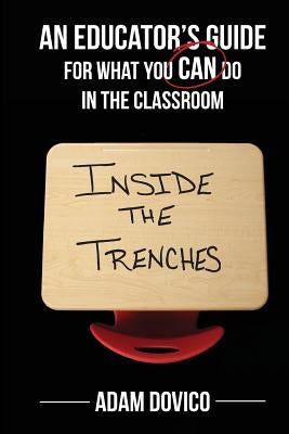 Inside the Trenches: An Educator's Guide for What You CAN Do in the Classroom by Dovico, Adam