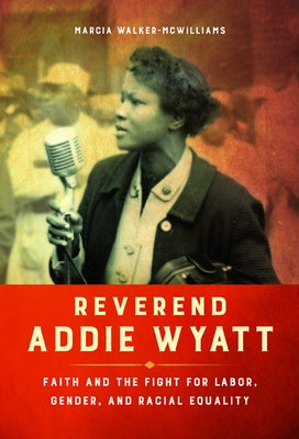 Reverend Addie Wyatt: Faith and the Fight for Labor, Gender, and Racial Equality by Walker-McWilliams, Marcia