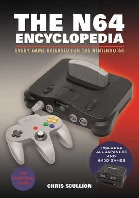 The N64 Encyclopedia: Every Game Released for the Nintendo 64 by Scullion, Chris