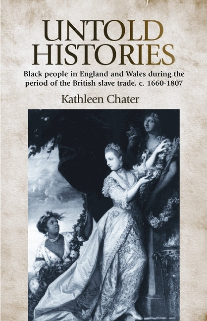 Untold Histories: Black People in England and Wales During the Period of the British Slave Trade, C. 16601807 by Chater, Kathleen