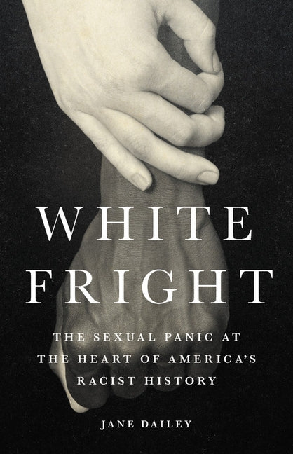 White Fright: The Sexual Panic at the Heart of America's Racist History by Dailey, Jane