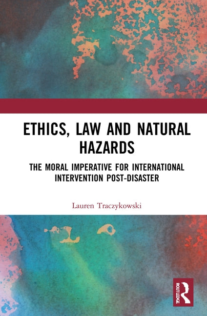 Ethics, Law and Natural Hazards: The Moral Imperative for International Intervention Post-Disaster by Traczykowski, Lauren