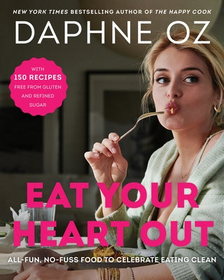 Eat Your Heart Out: All-Fun, No-Fuss Food to Celebrate Eating Clean by Oz, Daphne