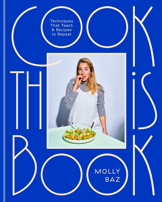Cook This Book: Techniques That Teach and Recipes to Repeat: A Cookbook by Baz, Molly