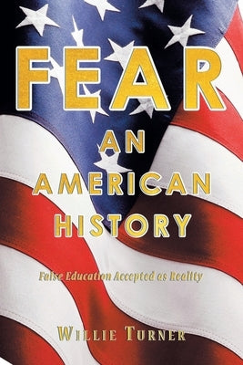 Fear: An American History: False Education Accepted as Reality by Turner, Willie