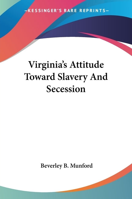 Virginia's Attitude Toward Slavery And Secession by Munford, Beverley B.