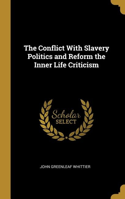The Conflict with Slavery Politics and Reform the Inner Life Criticism by Whittier, John Greenleaf